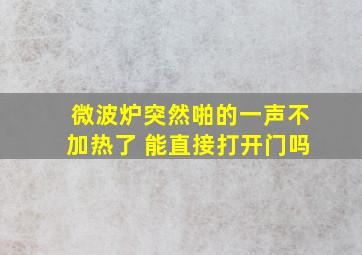 微波炉突然啪的一声不加热了 能直接打开门吗